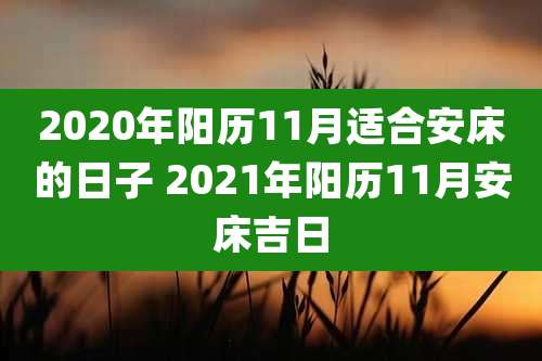 2020年阳历11月适合安床的日子 2021年阳历11月安床吉日