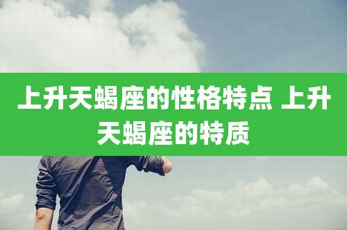 上升天蝎座的性格特点 上升天蝎座的特质