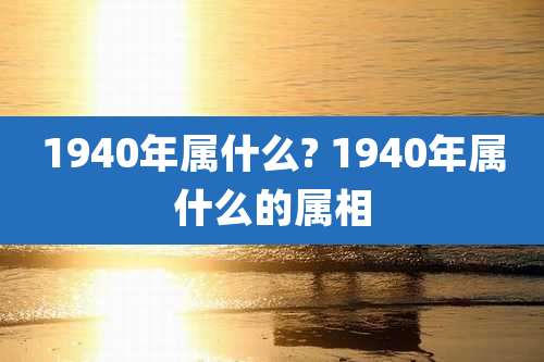 1940年属什么? 1940年属什么的属相