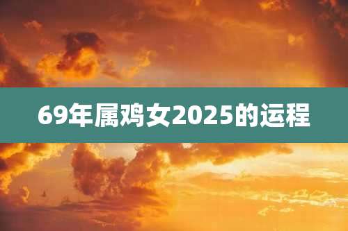 69年属鸡女2025的运程