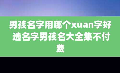 男孩名字用哪个xuan字好 选名字男孩名大全集不付费