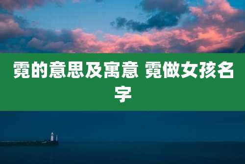 霓的意思及寓意 霓做女孩名字