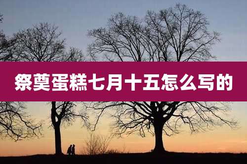 祭奠蛋糕七月十五怎么写的