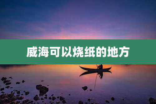 威海可以烧纸的地方