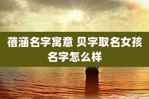 蓓涵名字寓意 贝字取名女孩名字怎么样