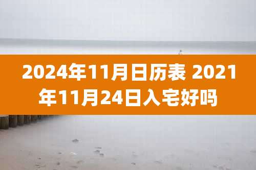 2024年11月日历表 2021年11月24日入宅好吗