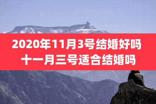 2020年11月3号结婚好吗 十一月三号适合结婚吗