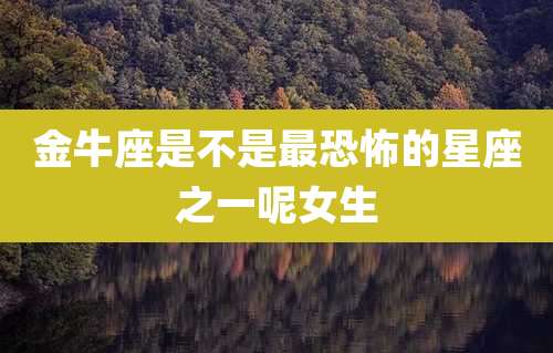 金牛座是不是最恐怖的星座之一呢女生