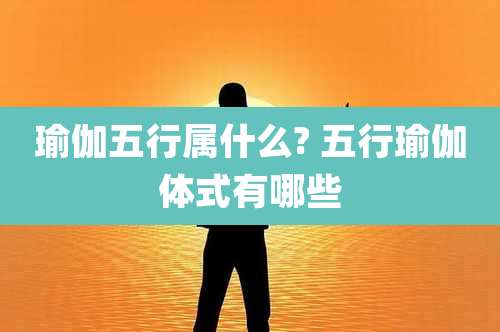 瑜伽五行属什么? 五行瑜伽体式有哪些