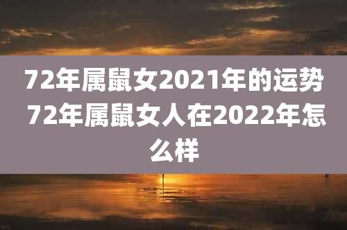 72年属鼠女2021年的运势 72年属鼠女人在2022年怎么样