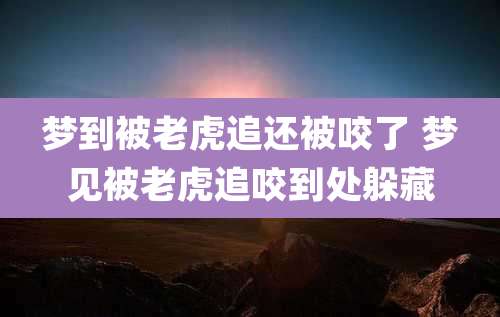 梦到被老虎追还被咬了 梦见被老虎追咬到处躲藏