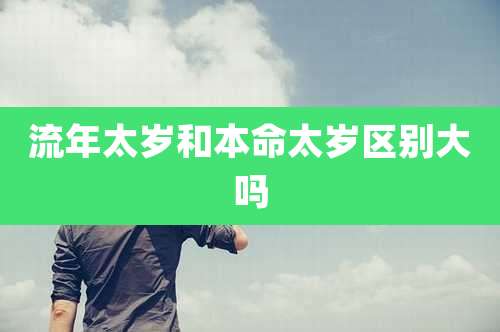 流年太岁和本命太岁区别大吗