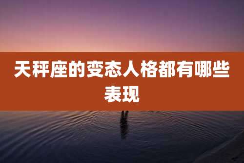 天秤座的变态人格都有哪些表现