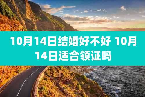 10月14日结婚好不好 10月14日适合领证吗