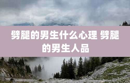 劈腿的男生什么心理 劈腿的男生人品