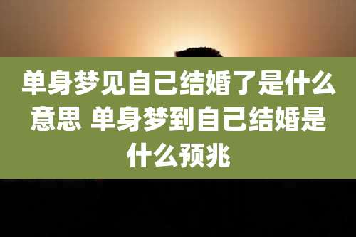 单身梦见自己结婚了是什么意思 单身梦到自己结婚是什么预兆