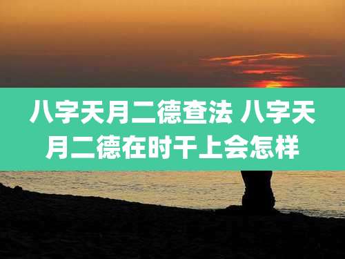 八字天月二德查法 八字天月二德在时干上会怎样