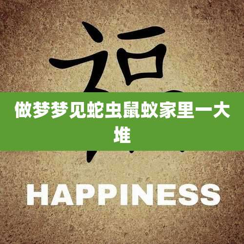 做梦梦见蛇虫鼠蚁家里一大堆