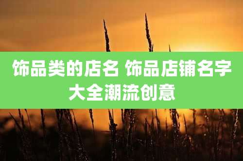 饰品类的店名 饰品店铺名字大全潮流创意
