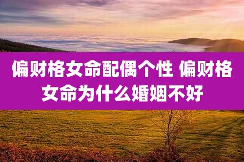 偏财格女命配偶个性 偏财格女命为什么婚姻不好