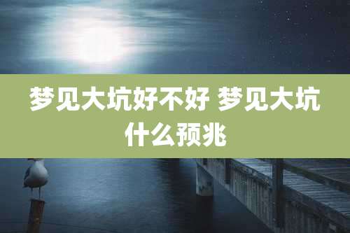 梦见大坑好不好 梦见大坑什么预兆