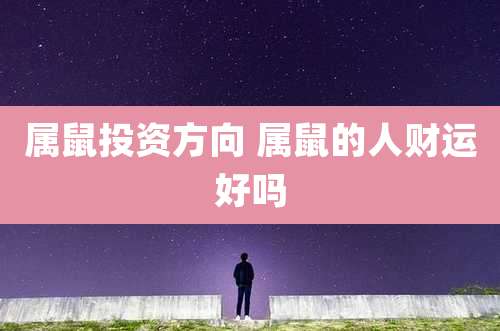 属鼠投资方向 属鼠的人财运好吗