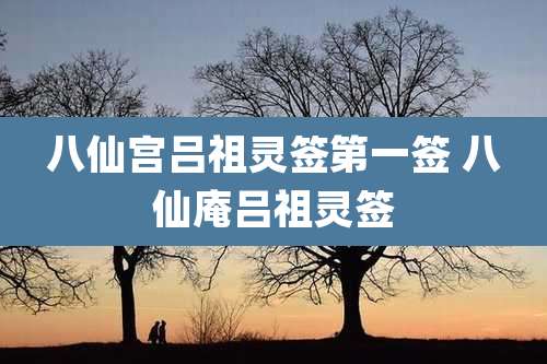 八仙宫吕祖灵签第一签 八仙庵吕祖灵签