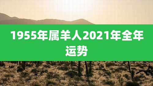 1955年属羊人2021年全年运势