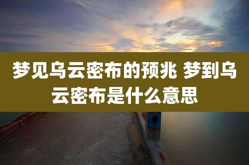 梦见乌云密布的预兆 梦到乌云密布是什么意思