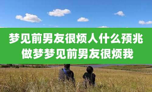 梦见前男友很烦人什么预兆 做梦梦见前男友很烦我