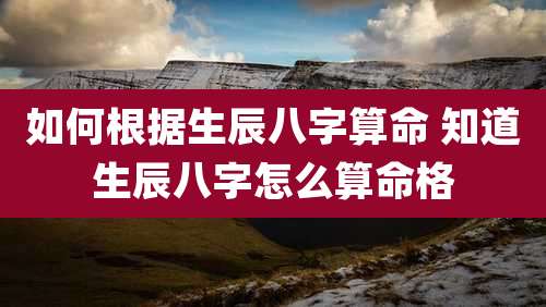 如何根据生辰八字算命 知道生辰八字怎么算命格