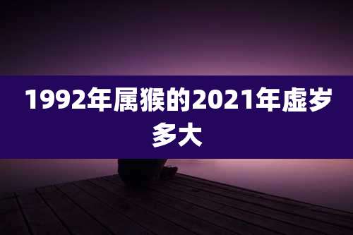 1992年属猴的2021年虚岁多大