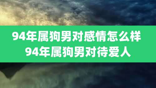 94年属狗男对感情怎么样 94年属狗男对待爱人
