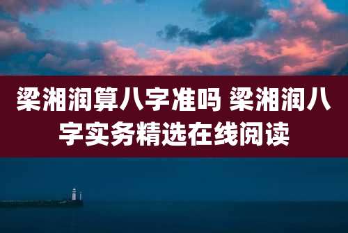 梁湘润算八字准吗 梁湘润八字实务精选在线阅读