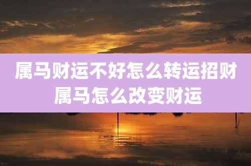 属马财运不好怎么转运招财 属马怎么改变财运