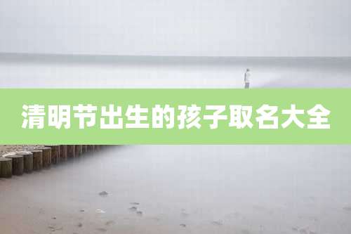 清明节出生的孩子取名大全
