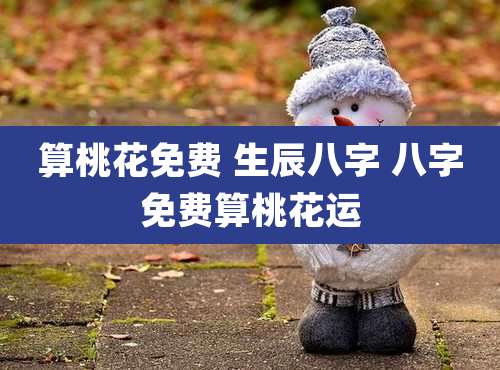 算桃花免费 生辰八字 八字免费算桃花运