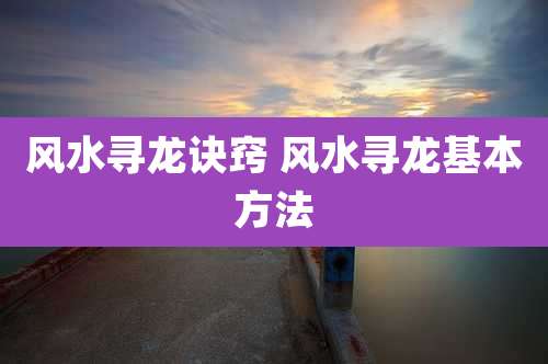 风水寻龙诀窍 风水寻龙基本方法