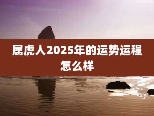 属虎人2025年的运势运程怎么样