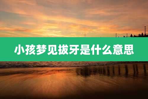 小孩梦见拔牙是什么意思