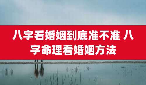 八字看婚姻到底准不准 八字命理看婚姻方法
