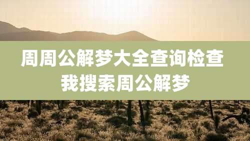 周周公解梦大全查询检查 我搜索周公解梦