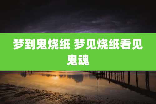 梦到鬼烧纸 梦见烧纸看见鬼魂