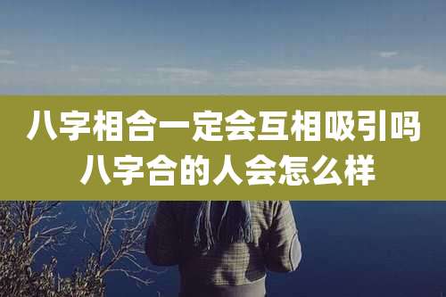 八字相合一定会互相吸引吗 八字合的人会怎么样