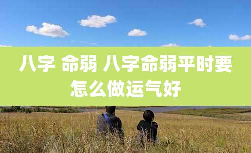 八字 命弱 八字命弱平时要怎么做运气好