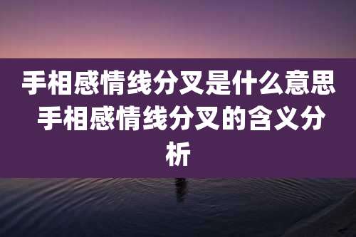 手相感情线分叉是什么意思 手相感情线分叉的含义分析
