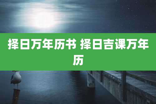 择日万年历书 择日吉课万年历