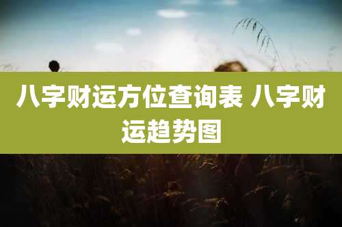 八字财运方位查询表 八字财运趋势图