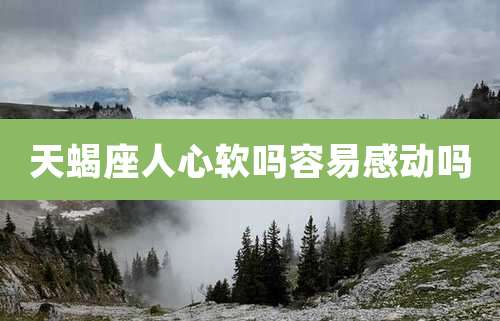 天蝎座人心软吗容易感动吗