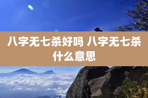 八字无七杀好吗 八字无七杀什么意思
